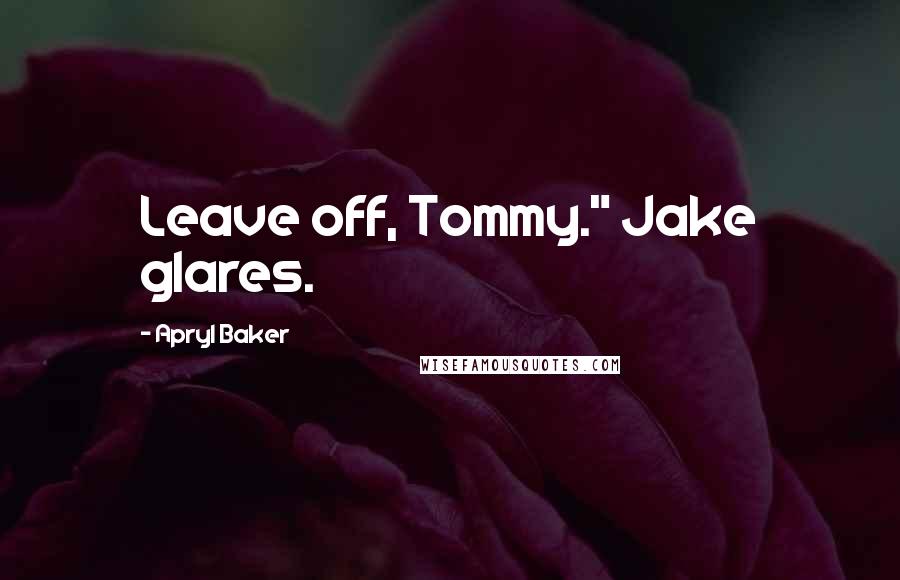 Apryl Baker Quotes: Leave off, Tommy." Jake glares.