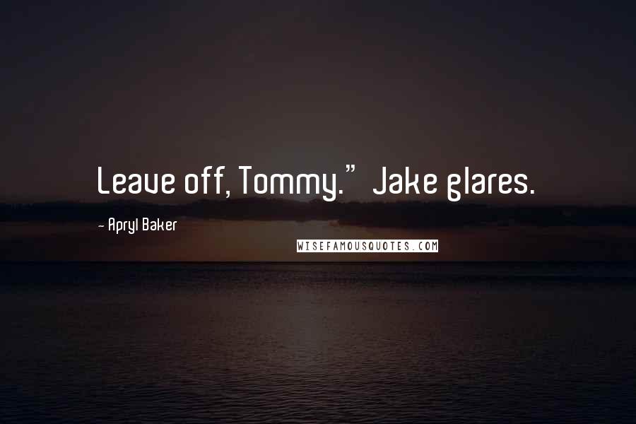 Apryl Baker Quotes: Leave off, Tommy." Jake glares.
