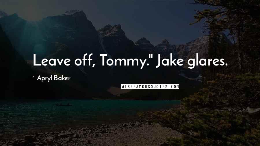 Apryl Baker Quotes: Leave off, Tommy." Jake glares.