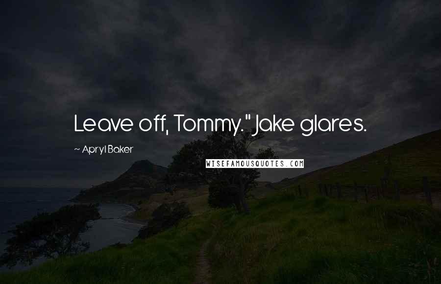 Apryl Baker Quotes: Leave off, Tommy." Jake glares.