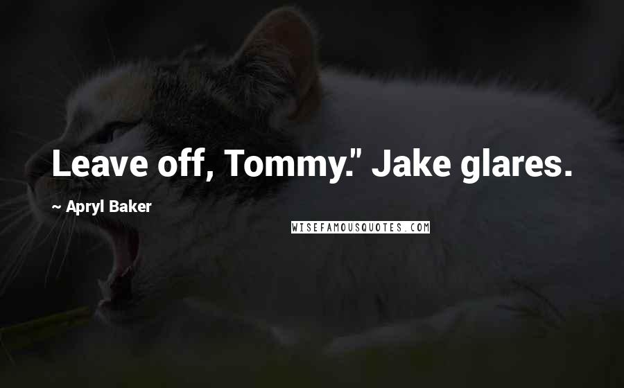 Apryl Baker Quotes: Leave off, Tommy." Jake glares.
