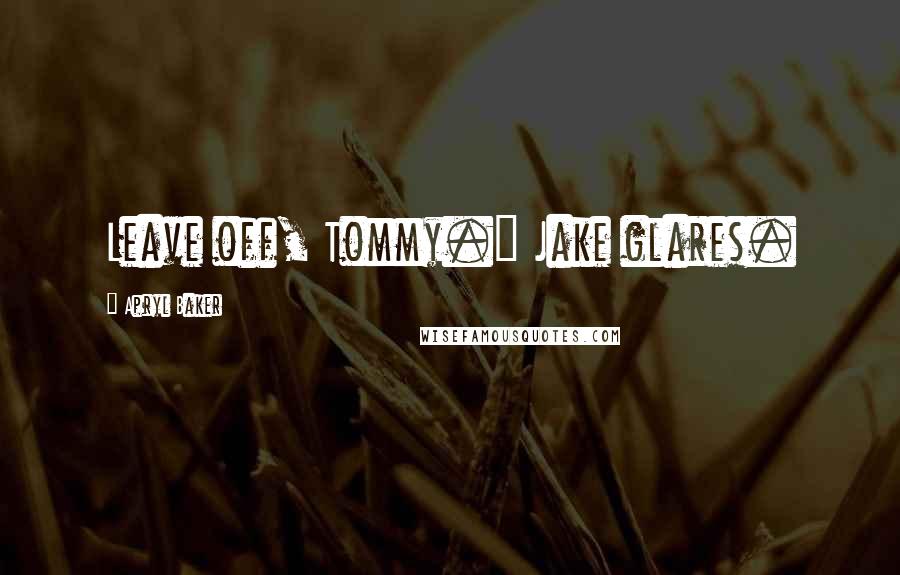 Apryl Baker Quotes: Leave off, Tommy." Jake glares.