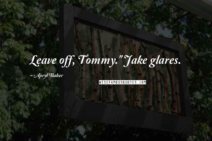 Apryl Baker Quotes: Leave off, Tommy." Jake glares.