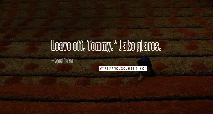 Apryl Baker Quotes: Leave off, Tommy." Jake glares.