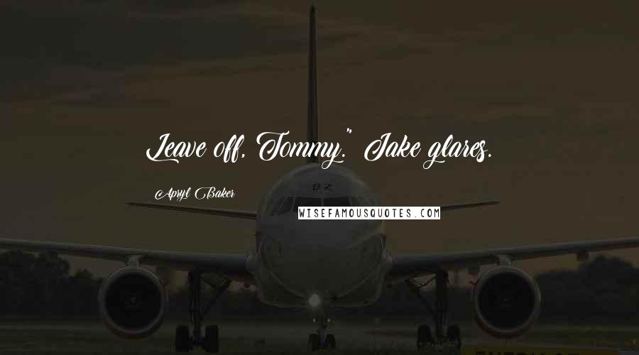 Apryl Baker Quotes: Leave off, Tommy." Jake glares.