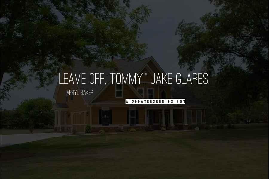 Apryl Baker Quotes: Leave off, Tommy." Jake glares.