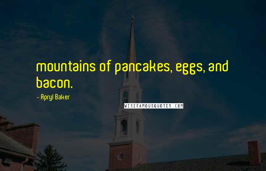 Apryl Baker Quotes: mountains of pancakes, eggs, and bacon.