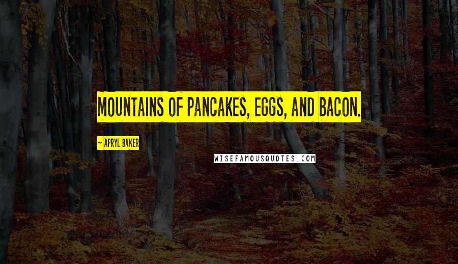 Apryl Baker Quotes: mountains of pancakes, eggs, and bacon.