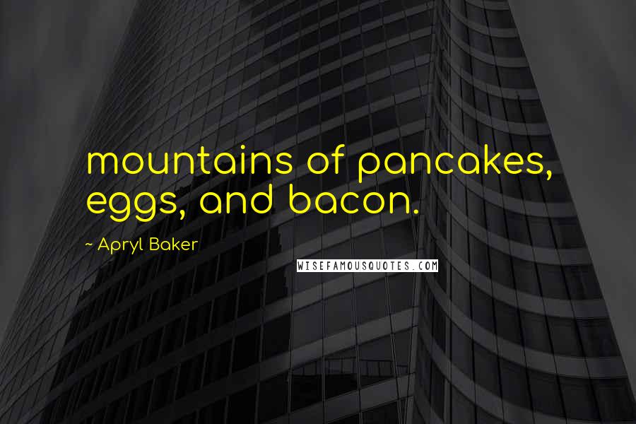 Apryl Baker Quotes: mountains of pancakes, eggs, and bacon.