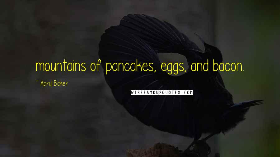 Apryl Baker Quotes: mountains of pancakes, eggs, and bacon.