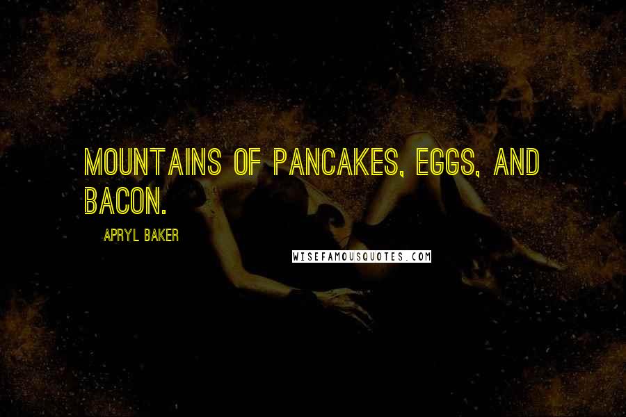 Apryl Baker Quotes: mountains of pancakes, eggs, and bacon.