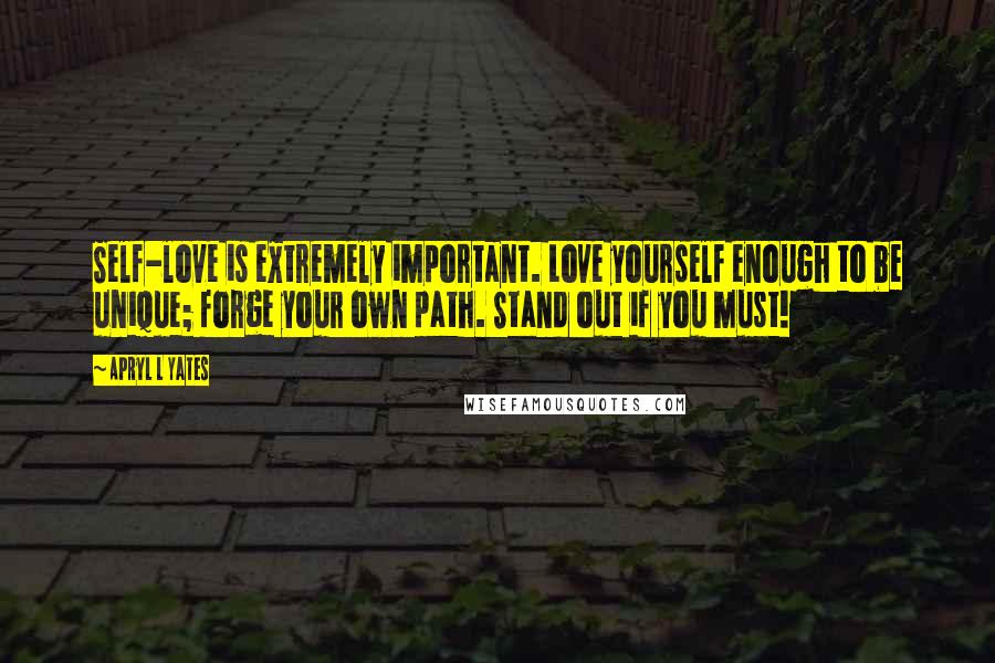 Apryl L Yates Quotes: Self-love is extremely important. Love yourself enough to be unique; forge your own path. Stand out if you must!