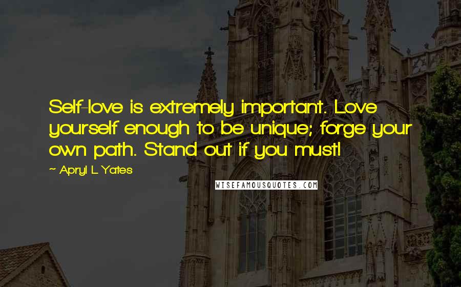 Apryl L Yates Quotes: Self-love is extremely important. Love yourself enough to be unique; forge your own path. Stand out if you must!