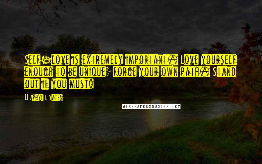 Apryl L Yates Quotes: Self-love is extremely important. Love yourself enough to be unique; forge your own path. Stand out if you must!