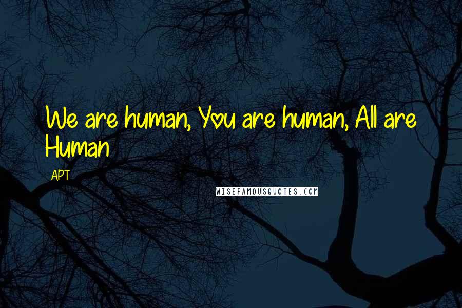 APT Quotes: We are human, You are human, All are Human