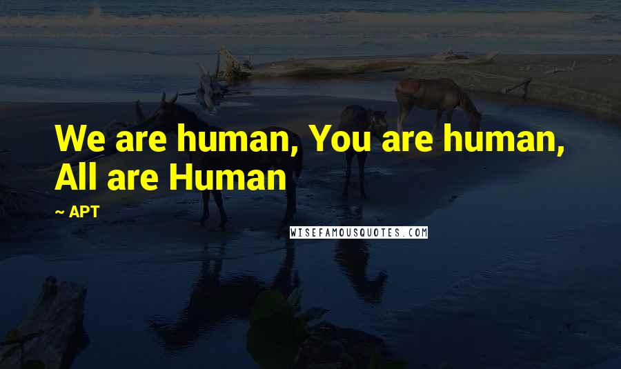 APT Quotes: We are human, You are human, All are Human