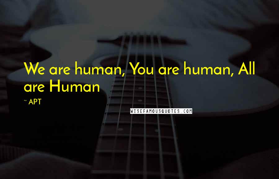 APT Quotes: We are human, You are human, All are Human