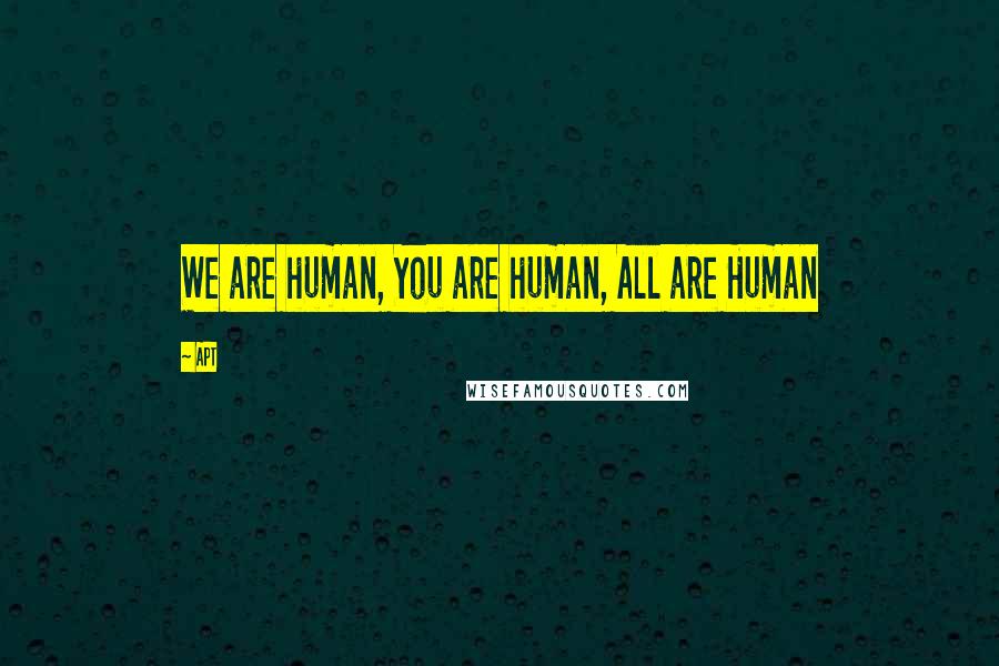 APT Quotes: We are human, You are human, All are Human