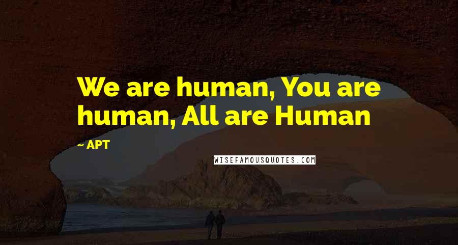 APT Quotes: We are human, You are human, All are Human
