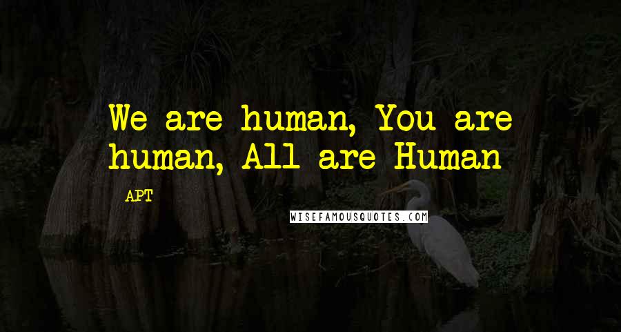 APT Quotes: We are human, You are human, All are Human
