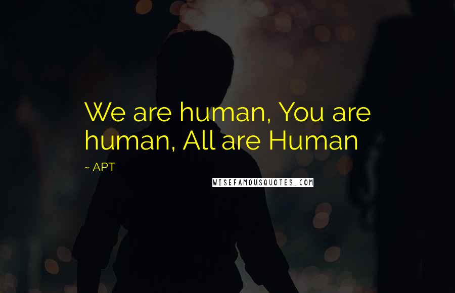 APT Quotes: We are human, You are human, All are Human
