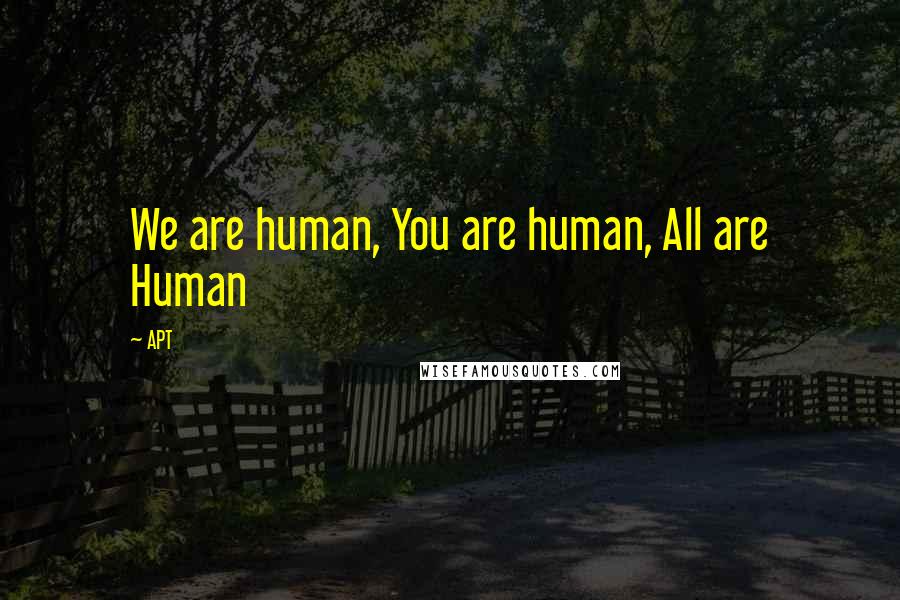 APT Quotes: We are human, You are human, All are Human