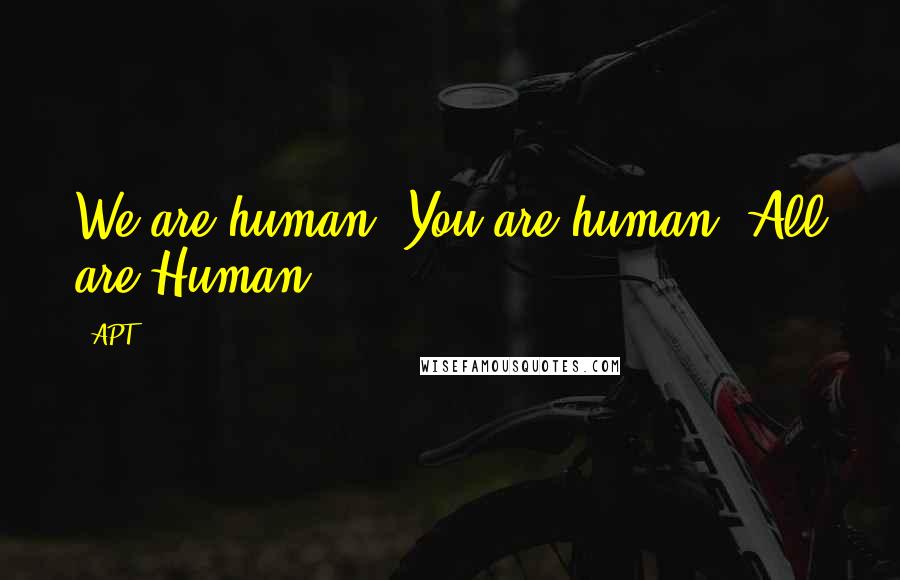 APT Quotes: We are human, You are human, All are Human
