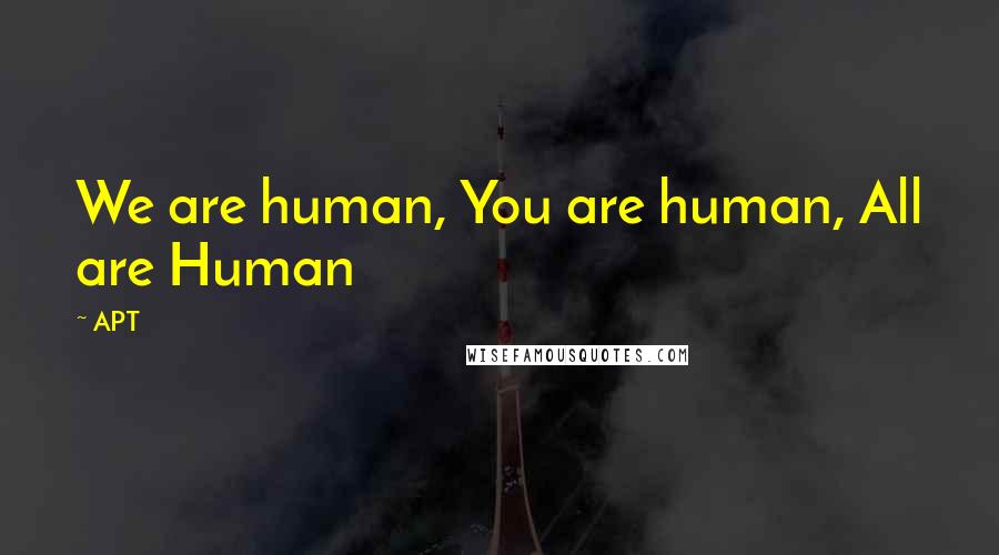 APT Quotes: We are human, You are human, All are Human
