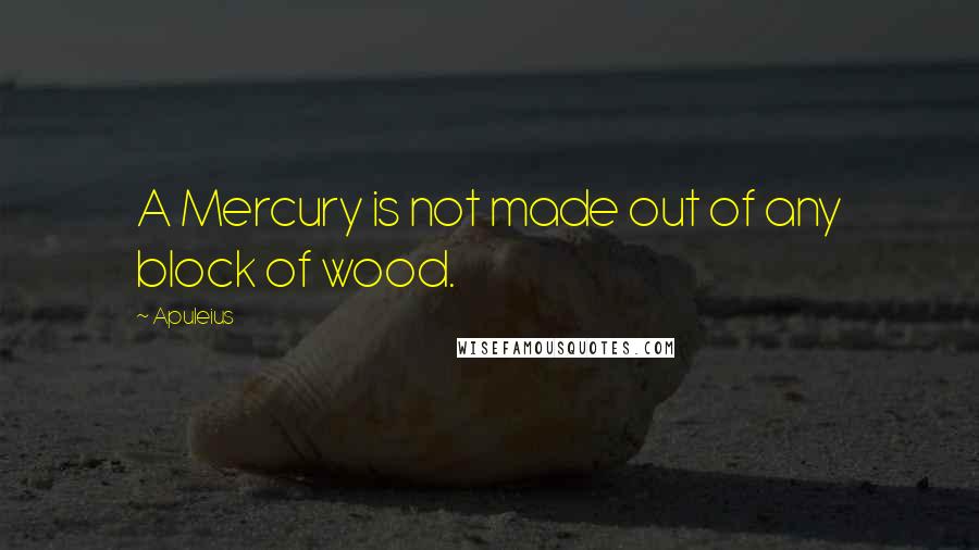 Apuleius Quotes: A Mercury is not made out of any block of wood.