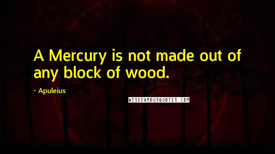 Apuleius Quotes: A Mercury is not made out of any block of wood.