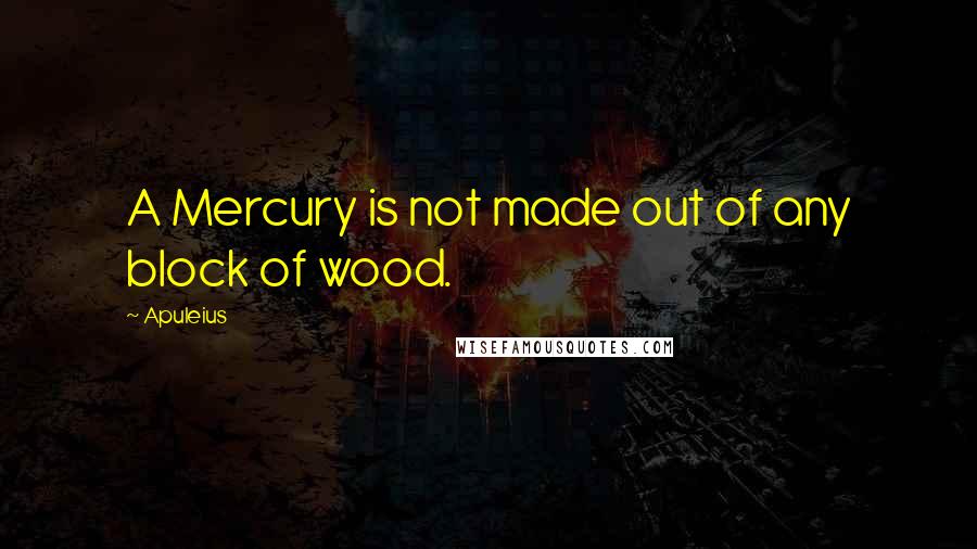 Apuleius Quotes: A Mercury is not made out of any block of wood.