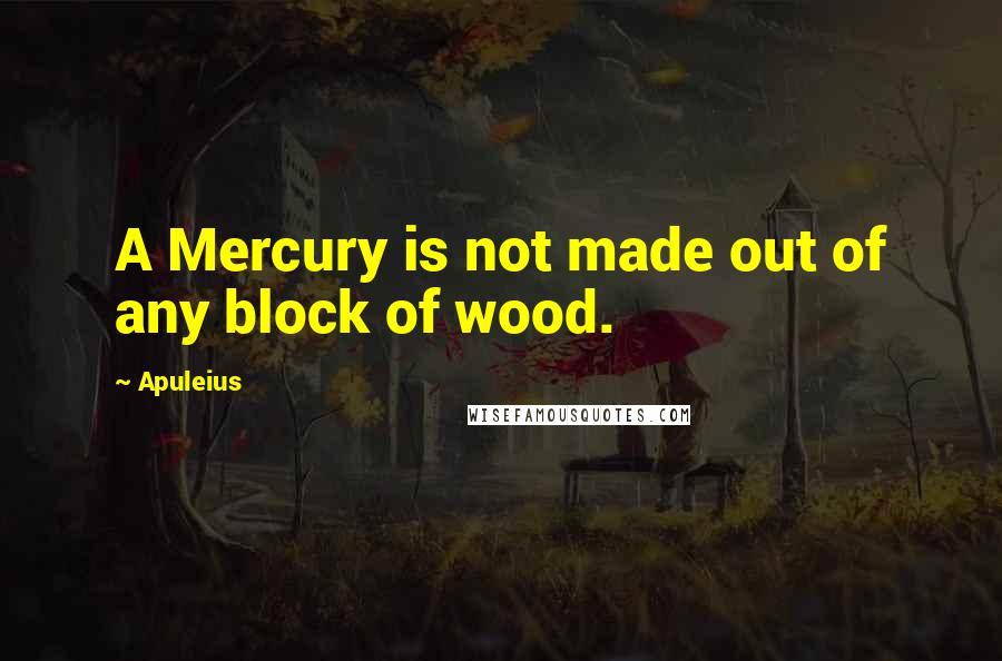 Apuleius Quotes: A Mercury is not made out of any block of wood.