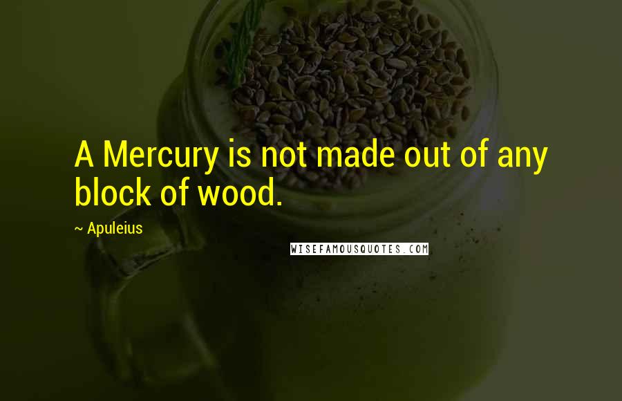 Apuleius Quotes: A Mercury is not made out of any block of wood.