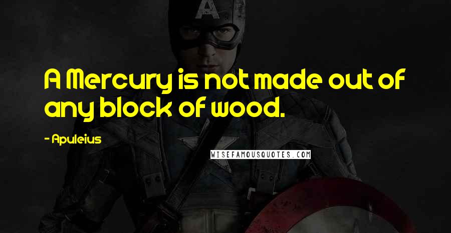 Apuleius Quotes: A Mercury is not made out of any block of wood.