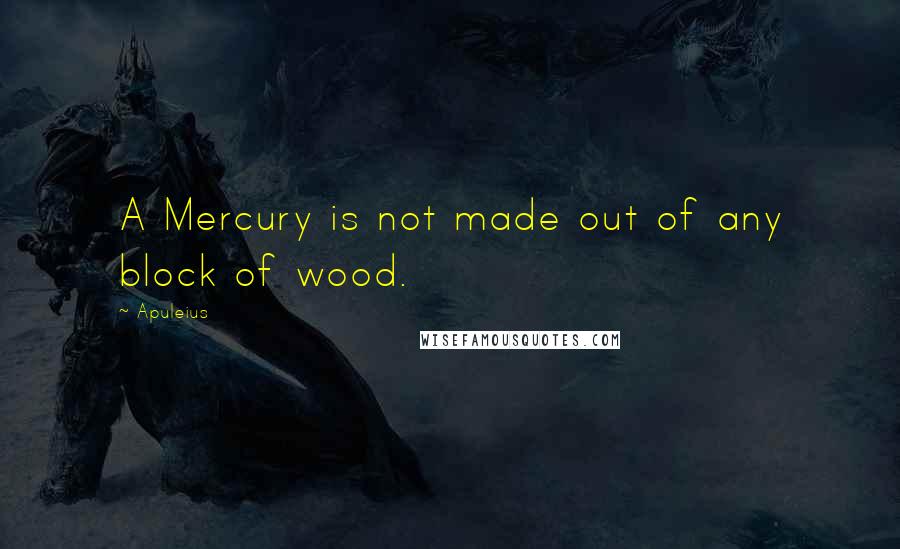 Apuleius Quotes: A Mercury is not made out of any block of wood.