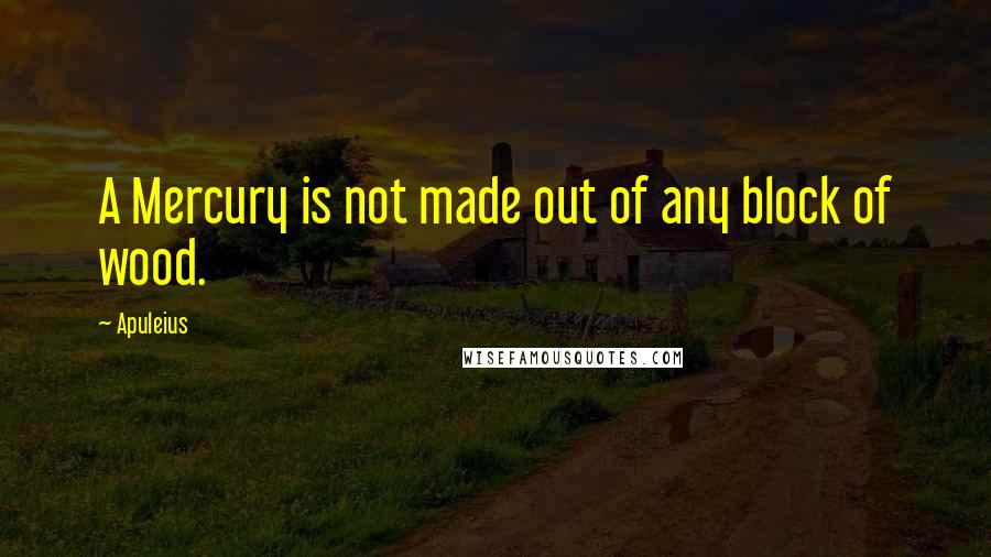 Apuleius Quotes: A Mercury is not made out of any block of wood.