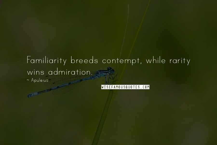 Apuleius Quotes: Familiarity breeds contempt, while rarity wins admiration.