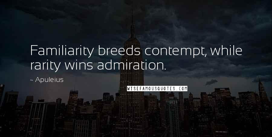 Apuleius Quotes: Familiarity breeds contempt, while rarity wins admiration.