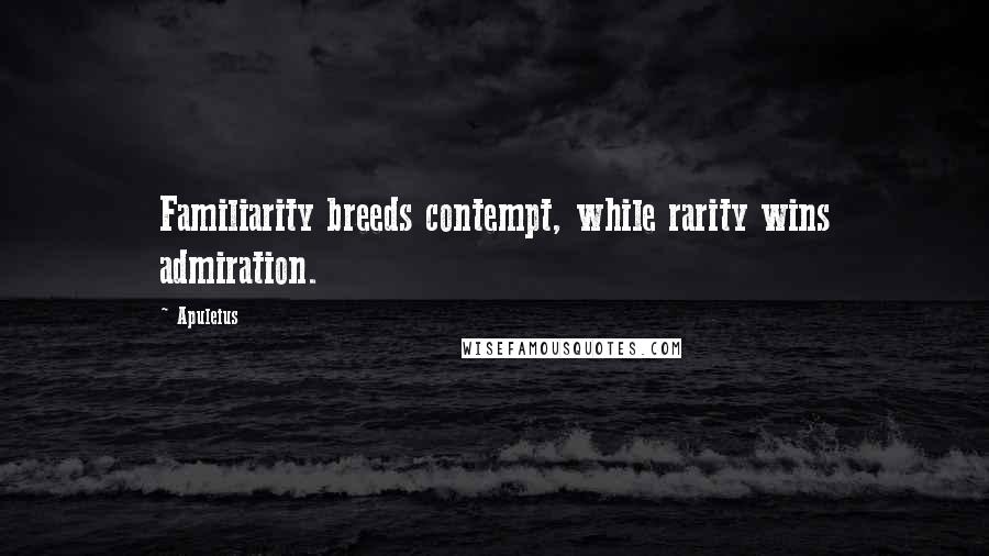 Apuleius Quotes: Familiarity breeds contempt, while rarity wins admiration.