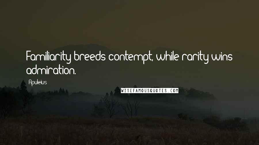 Apuleius Quotes: Familiarity breeds contempt, while rarity wins admiration.