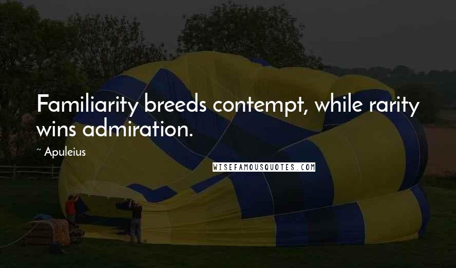 Apuleius Quotes: Familiarity breeds contempt, while rarity wins admiration.