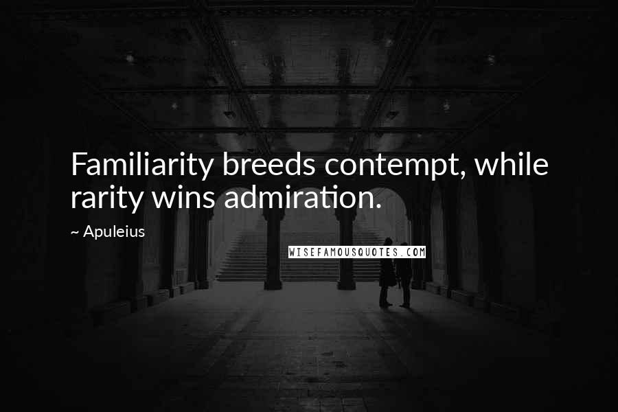 Apuleius Quotes: Familiarity breeds contempt, while rarity wins admiration.