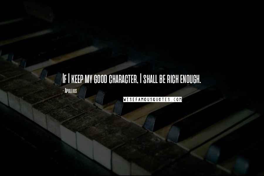 Apuleius Quotes: If I keep my good character, I shall be rich enough.
