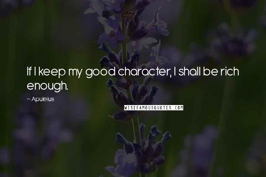 Apuleius Quotes: If I keep my good character, I shall be rich enough.