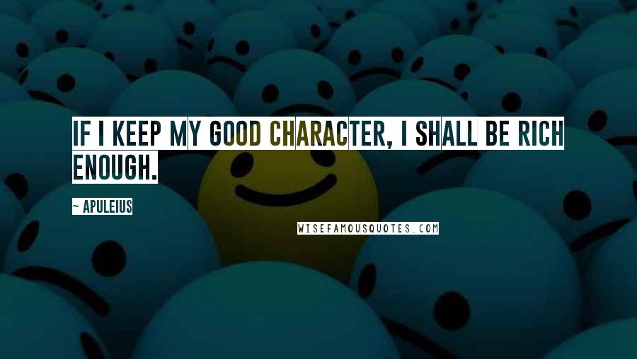 Apuleius Quotes: If I keep my good character, I shall be rich enough.