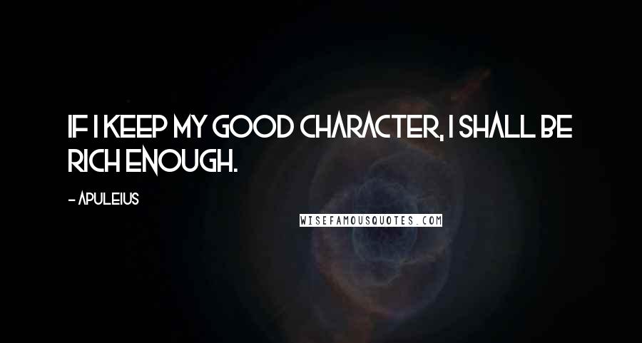 Apuleius Quotes: If I keep my good character, I shall be rich enough.