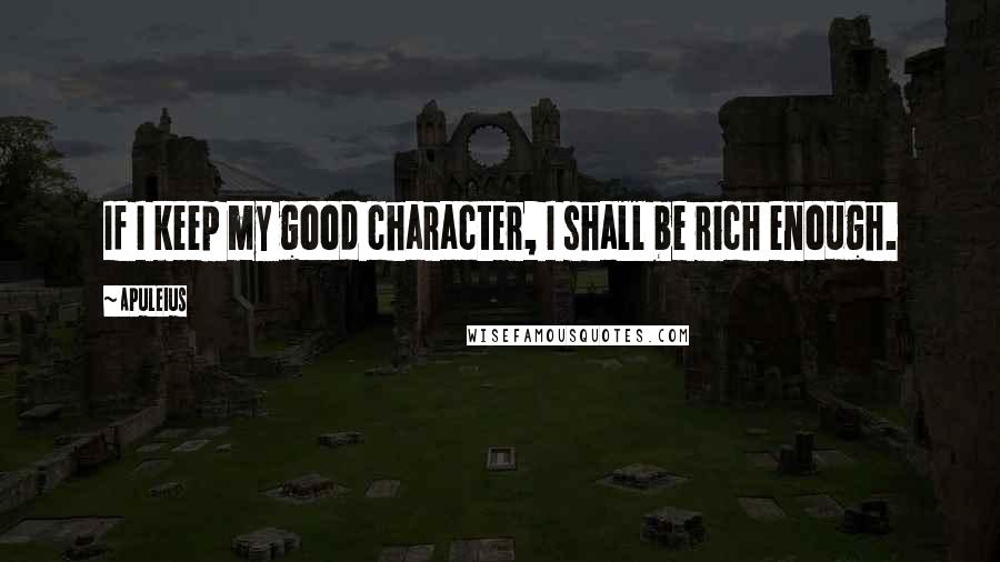 Apuleius Quotes: If I keep my good character, I shall be rich enough.