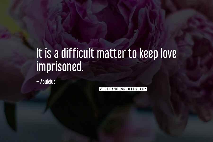 Apuleius Quotes: It is a difficult matter to keep love imprisoned.