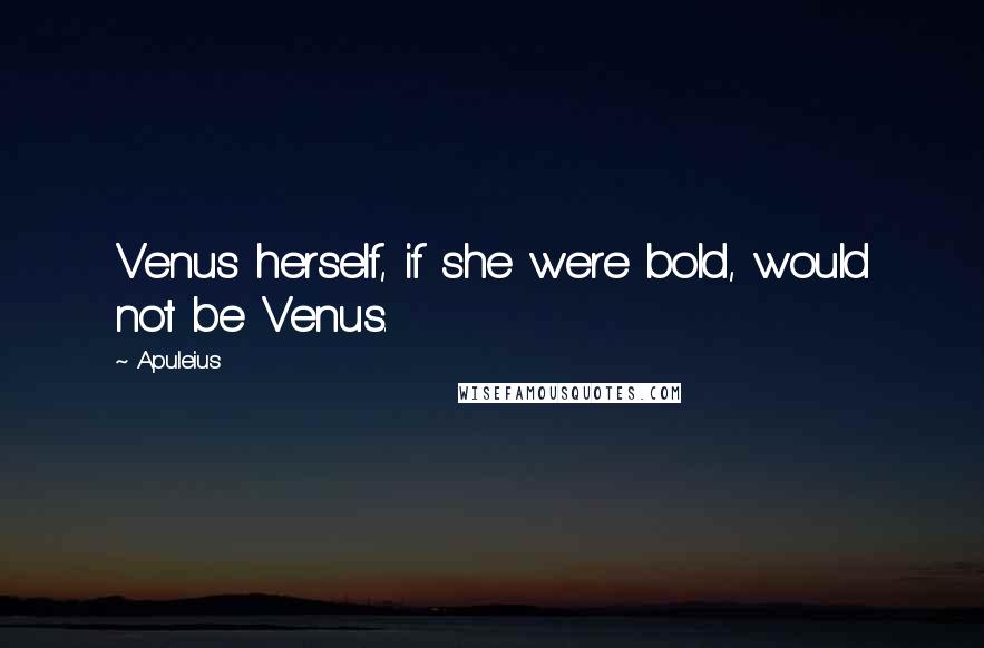 Apuleius Quotes: Venus herself, if she were bold, would not be Venus.