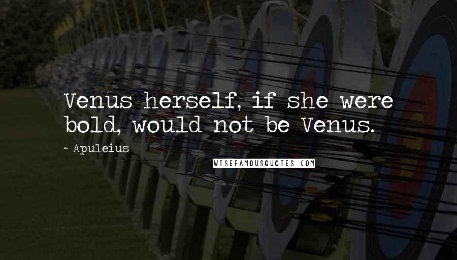 Apuleius Quotes: Venus herself, if she were bold, would not be Venus.